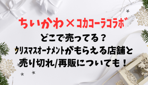 ちいかわｺｶｺｰﾗｺﾗﾎﾞどこで売ってる？ｸﾘｽﾏｽｵｰﾅﾒﾝﾄがもらえる店舗と売り切れ/再販についても！