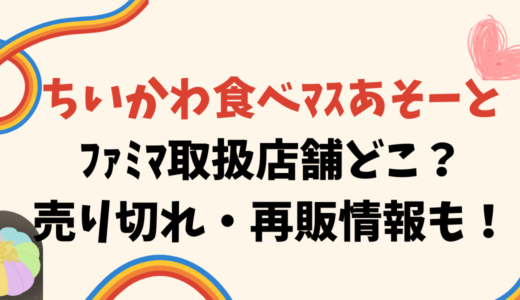 ちいかわ食べﾏｽあそーとﾌｧﾐﾏ取扱店舗どこ？売り切れ・再販情報も！