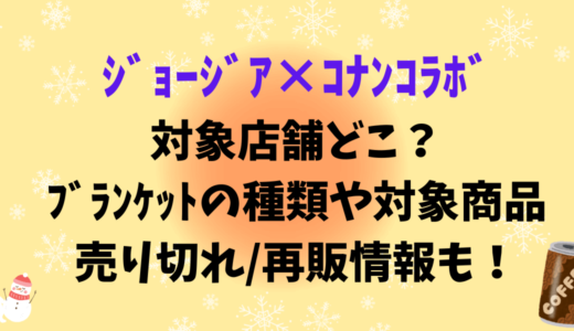 ｼﾞｮｰｼﾞｱ×ｺﾅﾝｺﾗﾎﾞ対象店舗どこ？ﾌﾞﾗﾝｹｯﾄの種類や対象商品,売り切れ/再販情報も！