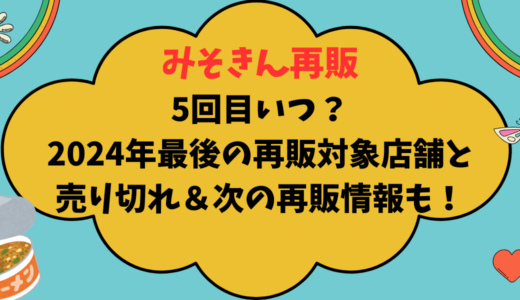 みそきん再販5回目いつ？2024年最後の再販対象店舗と売り切れ＆次の再販情報も調査！