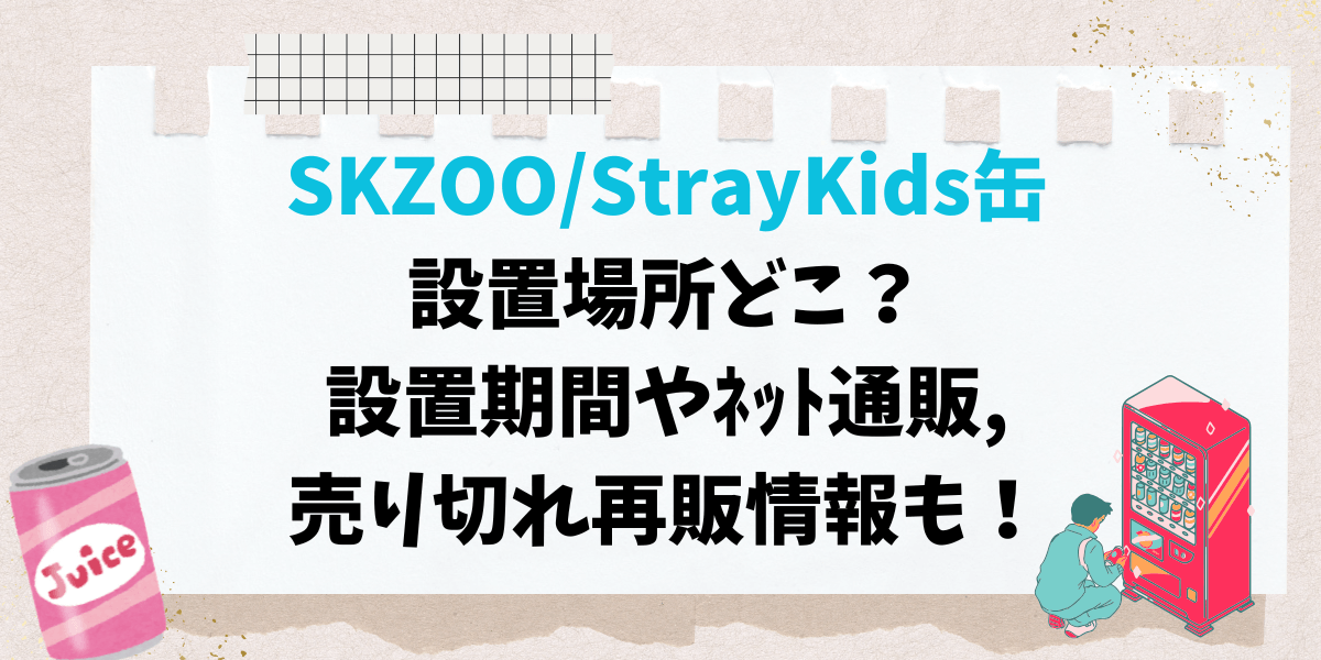 SKZOO/StrayKids缶設置場所どこ？設置期間やﾈｯﾄ通販,売り切れ再販情報も！