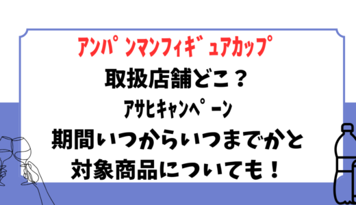 ｱﾝﾊﾟﾝﾏﾝﾌｨｷﾞｭｱｶｯﾌﾟ取扱店舗どこ？ｱｻﾋｷｬﾝﾍﾟｰﾝ期間いつからいつまでかと対象商品についても！