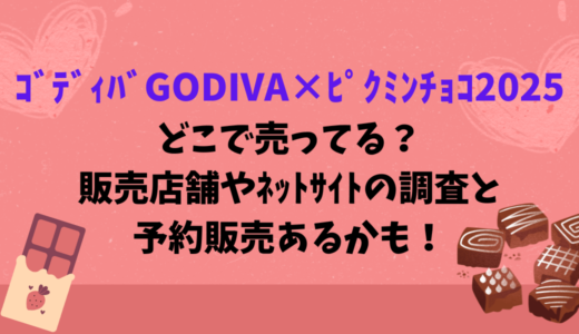 ｺﾞﾃﾞｨﾊﾞGODIVA×ﾋﾟｸﾐﾝﾁｮｺ2025どこで売ってる？販売店舗やﾈｯﾄｻｲﾄの調査と予約販売あるかも！