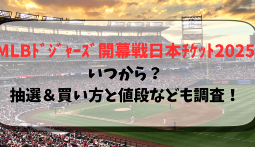 MLBﾄﾞｼﾞｬｰｽﾞ開幕戦日本ﾁｹｯﾄ2025いつから？抽選＆買い方と値段なども調査！