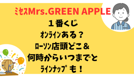 ﾐｾｽMrs.GREEN APPLE１番くじｵﾝﾗｲﾝある？ﾛｰｿﾝ店頭どこ＆何時からいつまでとﾗｲﾝﾅｯﾌﾟも！