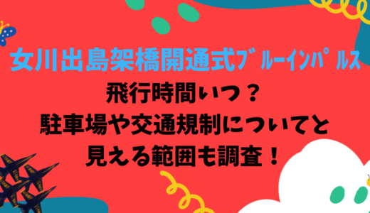 女川出島架橋開通式ﾌﾞﾙｰｲﾝﾊﾟﾙｽ飛行時間いつ？駐車場や交通規制についてと見える範囲も調査！